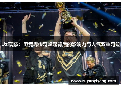 Uzi现象：电竞界传奇崛起背后的影响力与人气双重奇迹