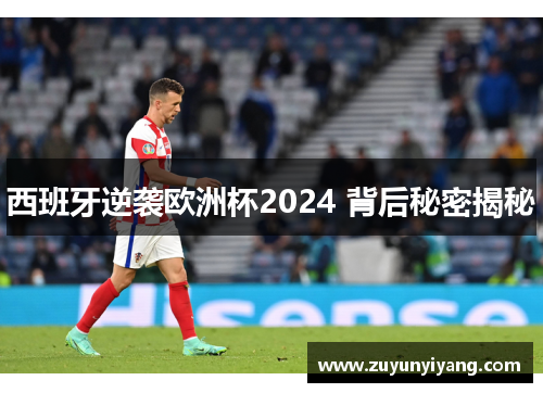 西班牙逆袭欧洲杯2024 背后秘密揭秘